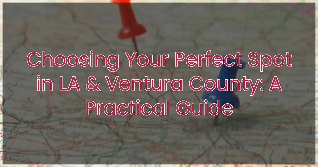 Choosing Your Perfect Spot in LA & Ventura County: A Practical Guide