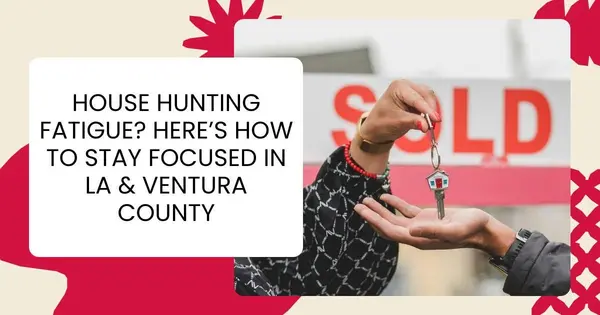 House Hunting Fatigue? Here’s How to Stay Focused in LA & Ventura County,Robin Aimaq