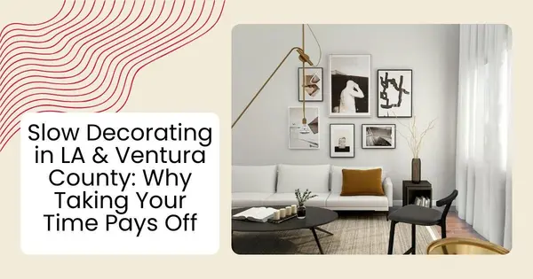 Slow Decorating in LA & Ventura County: Why Taking Your Time Pays Off,Robin Aimaq