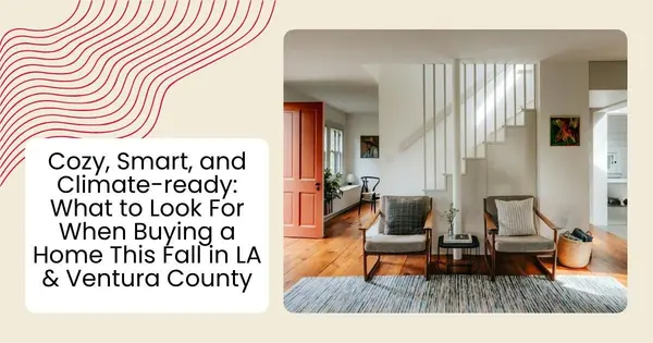 Cozy, Smart, and Climate-ready: What to Look For When Buying a Home This Fall in LA & Ventura County,Robin Aimaq