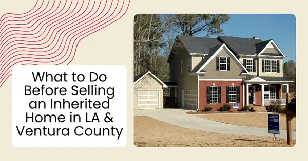 What to Do Before Selling an Inherited Home in LA & Ventura County