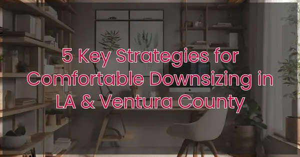 5 Key Strategies for Comfortable Downsizing in LA & Ventura County,Robin Aimaq
