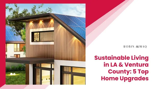 Sustainable Living in LA & Ventura County: 5 Top Home Upgrades,Robin Aimaq