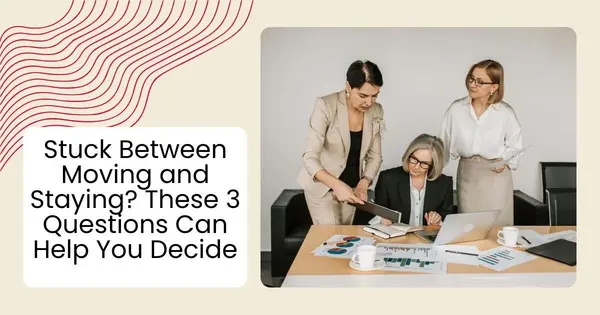 Stuck Between Moving and Staying? These 3 Questions Can Help You Decide,Robin Aimaq