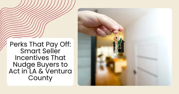 Perks That Pay Off: Smart Seller Incentives That Nudge Buyers to Act in LA & Ventura County,Robin Aimaq