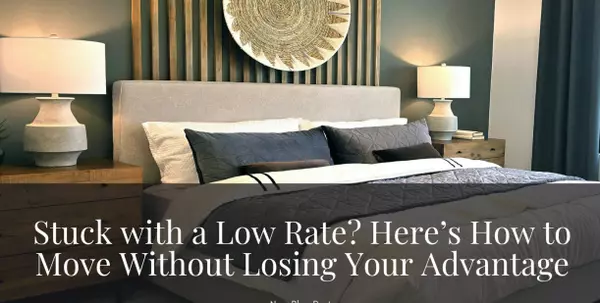 Stuck with a Low Rate? Here’s How to Move Without Losing Your Advantage