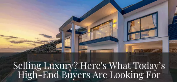 Selling Luxury? Here's What Today’s High-End Buyers Are Looking For