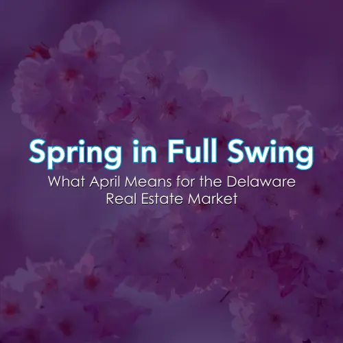 Spring in Full Swing: What April Means for the Delaware Real Estate Market