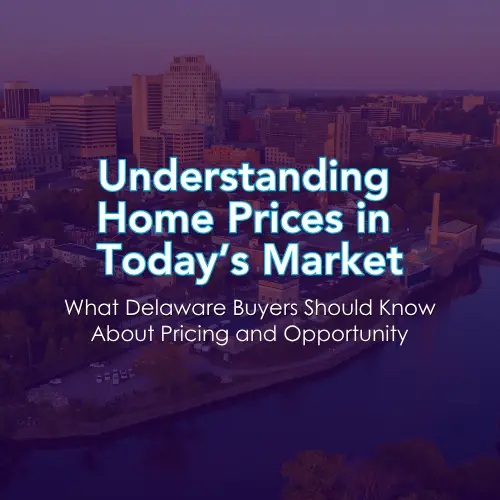 feature image of Understanding Home Prices in Today’s Market: What Delaware Buyers Should Know About Pricing and Opportunity