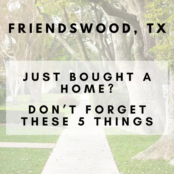Just Bought a Home in Friendswood, TX? Don’t Forget These 5 Things