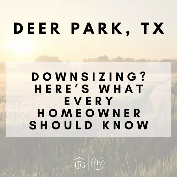 Downsizing in Deer Park, TX? Here’s What Every Homeowner Should Know