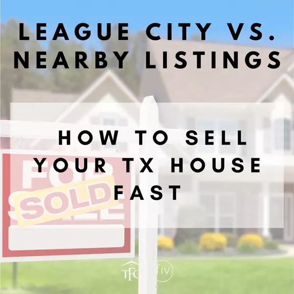League City vs. Nearby Listings: How to Sell Your TX House Fast