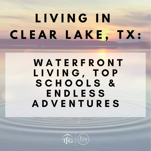 Living in Clear Lake, TX: Waterfront Living, Top Schools & Endless Adventures