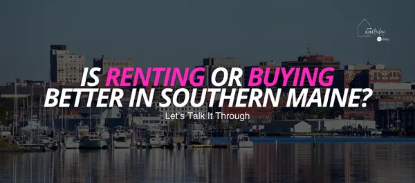 Is Renting or Buying Better in Southern Maine? Let’s Talk It Through,Kim Tarbox