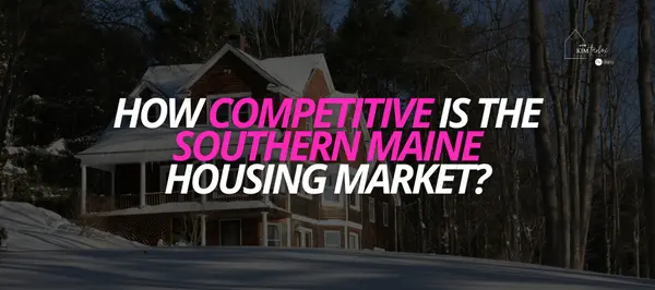 How Competitive Is the Southern Maine Housing Market? An Honest Look from Your Real Estate Bestie,Kim Tarbox