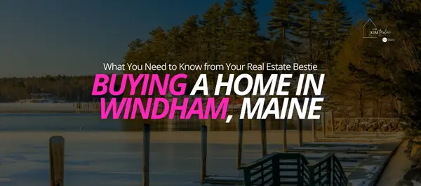 Buying a Home in Windham, Maine: What You Need to Know from Your Real Estate Bestie,Kim Tarbox