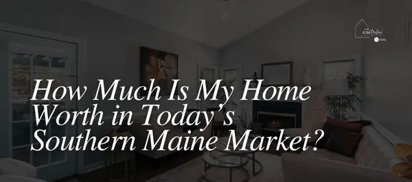 How Much Is My Home Worth in Today’s Maine Market? A Southern Maine Guide,Kim Tarbox