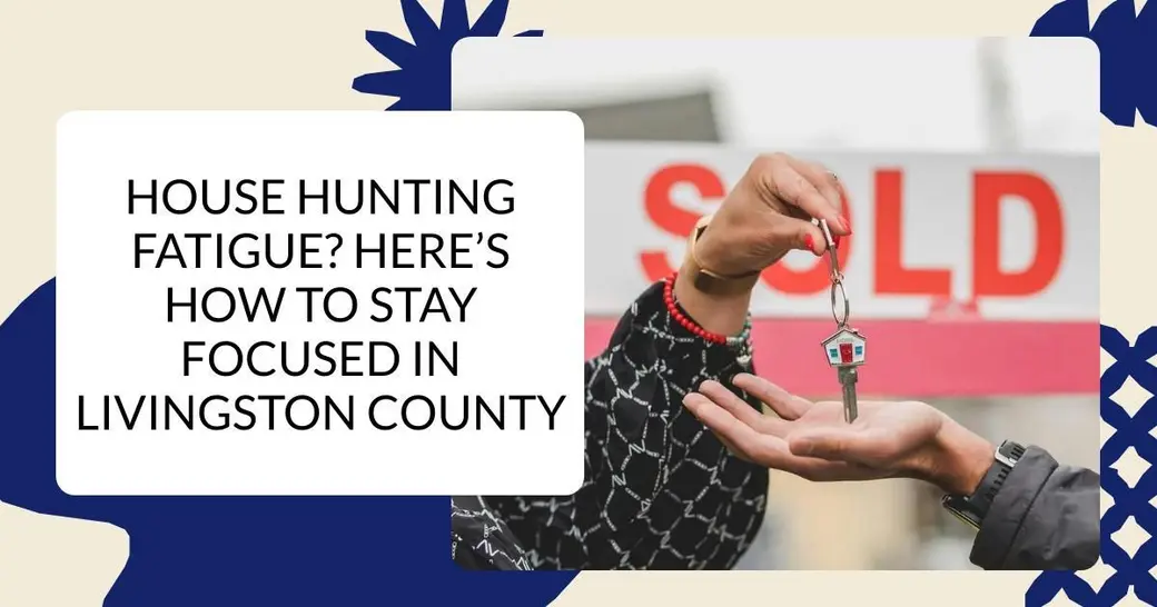 House Hunting Fatigue? Here’s How to Stay Focused in Livingston County