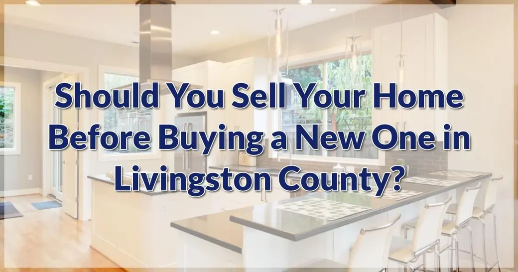 Should You Sell Your Home Before Buying a New One in Livingston County?