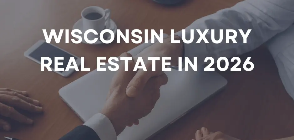 Wisconsin’s Luxury Real Estate Landscape in 2026: What Buyers & Sellers Need to Know