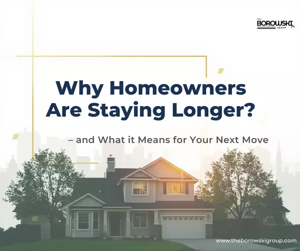 Why Homeowners Are Staying Longer — and What It Means for Your Next Move