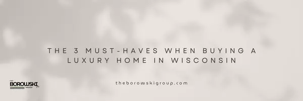 The 3 Must-Haves When Buying a Luxury Home in Wisconsin,The Borowski Group