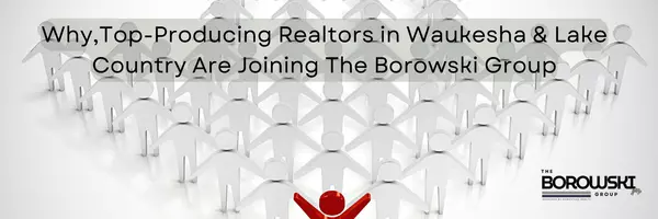 Why Top-Producing Realtors in Waukesha & Lake Country Are Joining The Borowski Group,The Borowski Group