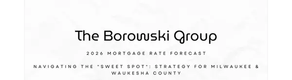 The 6% Sweet Spot: Understanding Mortgage Rates in 2026 and What They Mean for Your Home Purchase or Refinance,The Borowski Group