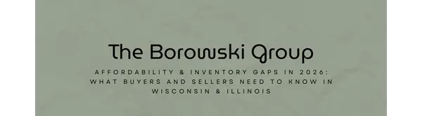 Affordability & Inventory Gaps in 2026: What Buyers and Sellers Need to Know in Wisconsin & Illinois,The Borowski Group