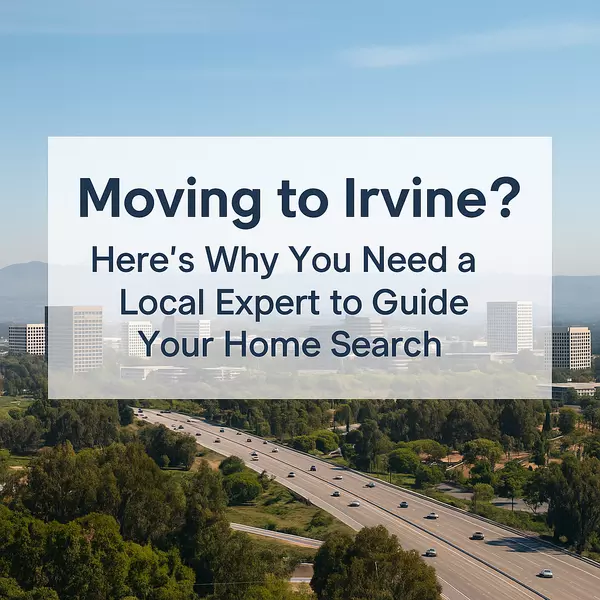 Moving to Irvine? Here’s Why You Need a Local Expert to Guide Your Home Search