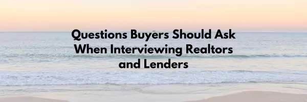 Questions Buyers Should Ask When Interviewing Realtors and Lenders