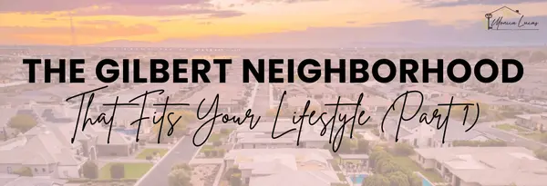Which Gilbert Neighborhood Fits Your Lifestyle? (Part 1)