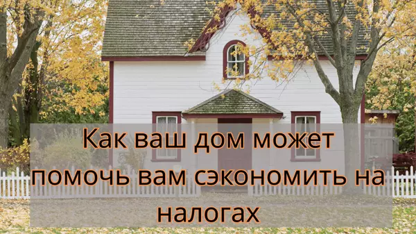 Как ваш дом может помочь вам сэкономить на налогах