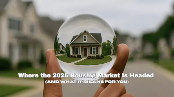 Where the 2025 Housing Market Is Headed (And What It Means for You)