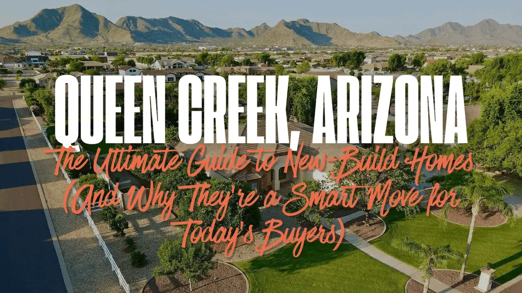 The Ultimate Guide to New-Build Homes in Queen Creek, Arizona (And Why They’re a Smart Move for Today’s Buyers)
