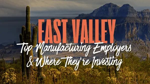 Top Manufacturing Employers in the East Valley & Where They’re Investing