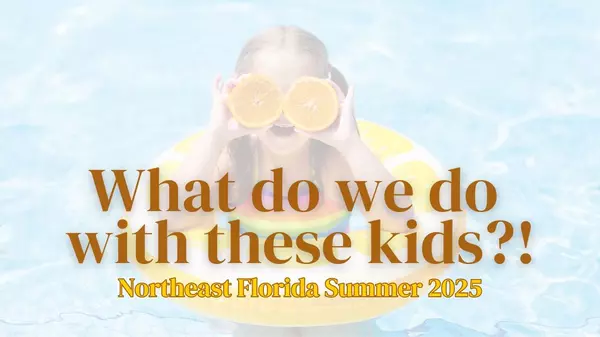 Summer in Northeast Florida 2025 :  What do we do with these kids?!