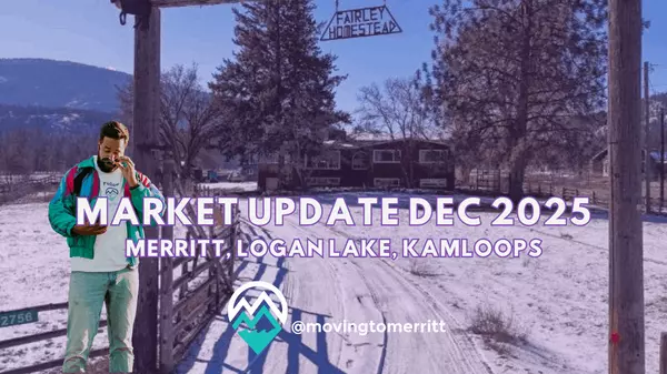 December 2025 Real Estate Market Update: Merritt, Logan Lake & Kamloops District