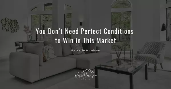 You Don’t Need Perfect Conditions to Win in This Market