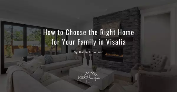 How to Choose the Right Home for Your Family in Visalia