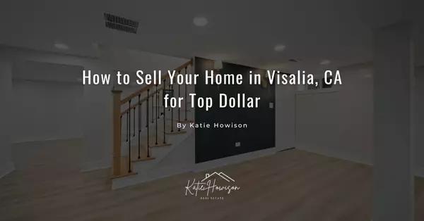 How to Sell Your Home in Visalia, CA for Top Dollar
