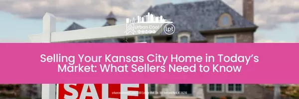Selling Your Kansas City Home in Today’s Market: What Sellers Need to Know