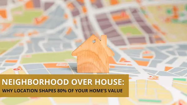 Neighborhood Over House: Why Location Shapes 80% of Your Home’s Value