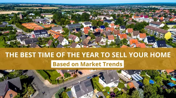 The Best Time of the Year to Sell Your Home — Based on Market Trends