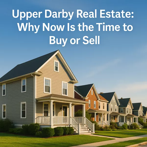 Upper Darby Real Estate: Why Now Is the Time to Buy or Sell
