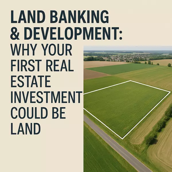 Land Banking & Development: Why Your First Real Estate Investment Could Be Land