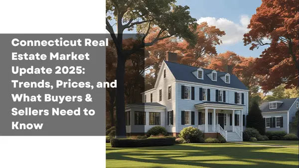 Connecticut Real Estate Market Update 2025: Trends, Prices, and What Buyers & Sellers Need to Know
