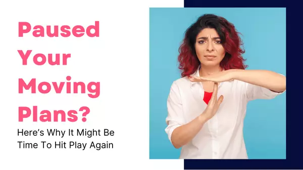 Paused Your Moving Plans? Here’s Why It Might Be Time To Hit Play Again