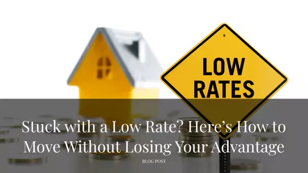 Stuck with a Low Rate? Here’s How to Move Without Losing Your Advantage