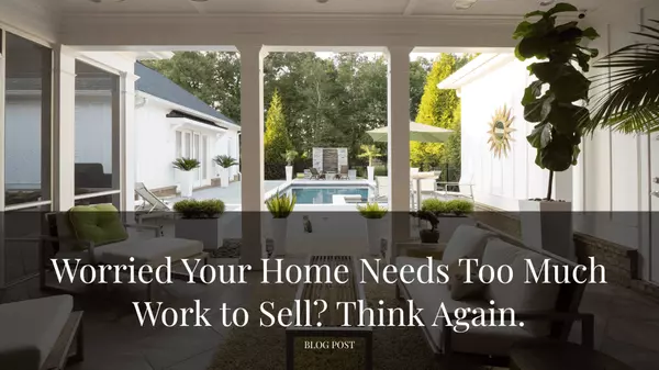 Worried Your Home Needs Too Much Work to Sell? Think Again.